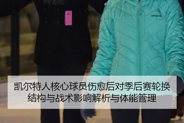 凯尔特人核心球员伤愈后对季后赛轮换结构与战术影响解析与体能管理